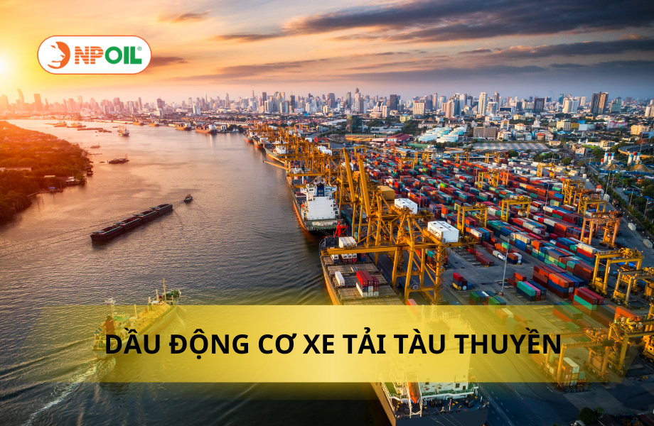 DẦU ĐỘNG CƠ XE TẢI, TÀU THUYỀN